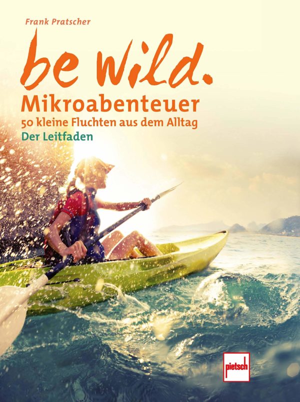 be wild - Mikroabenteuer - 50 kleine Fluchten aus dem Alltag. Der Leitfaden